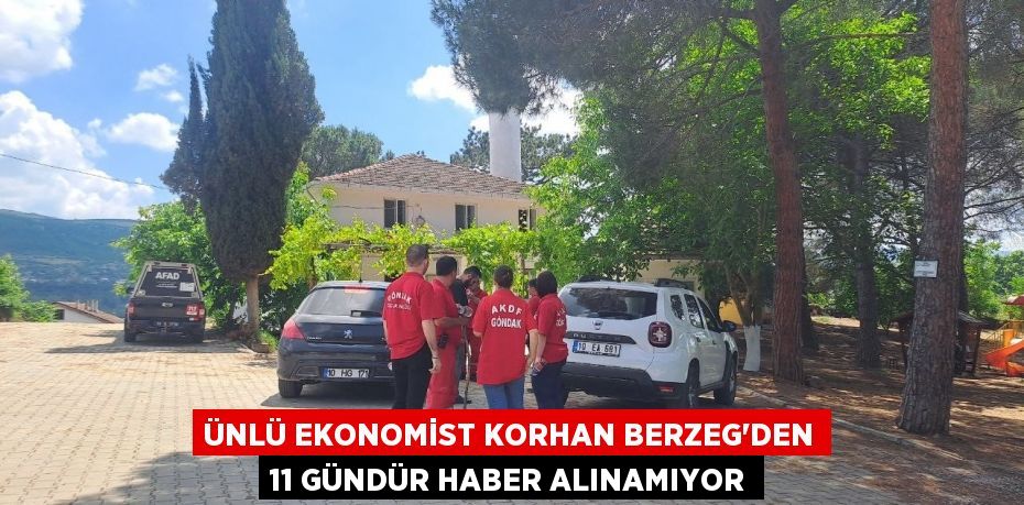 Ünlü Ekonomist Korhan Berzeg'den 11 gündür haber alınamıyor