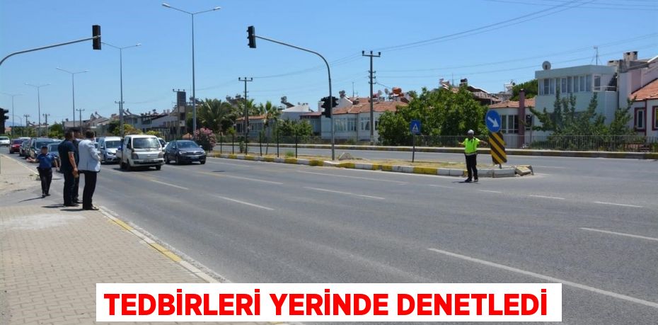 Tedbirleri yerinde denetledi