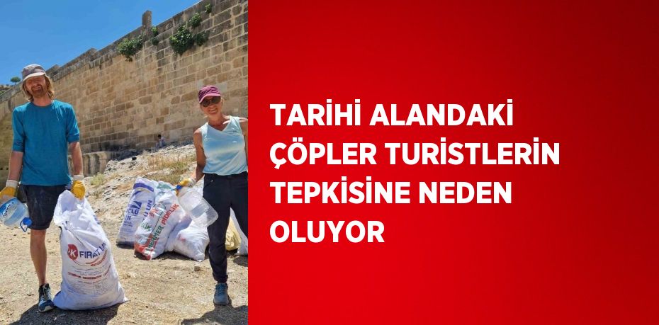 TARİHİ ALANDAKİ ÇÖPLER TURİSTLERİN TEPKİSİNE NEDEN OLUYOR