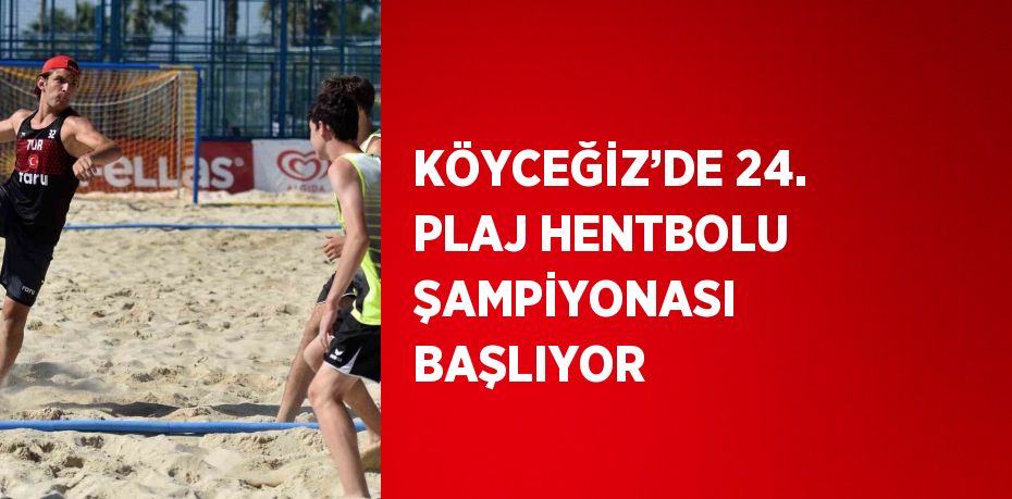 KÖYCEĞİZ’DE 24. PLAJ HENTBOLU ŞAMPİYONASI BAŞLIYOR