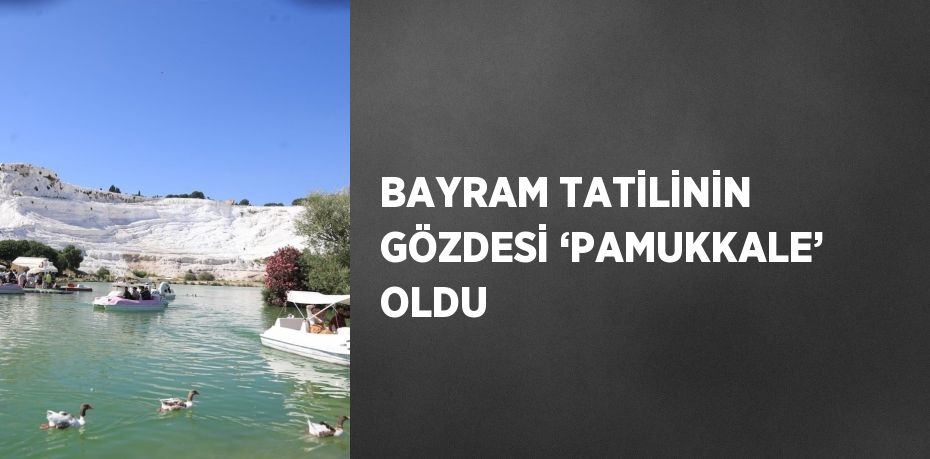 BAYRAM TATİLİNİN GÖZDESİ ‘PAMUKKALE’ OLDU