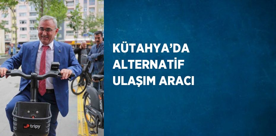 KÜTAHYA’DA ALTERNATİF ULAŞIM ARACI