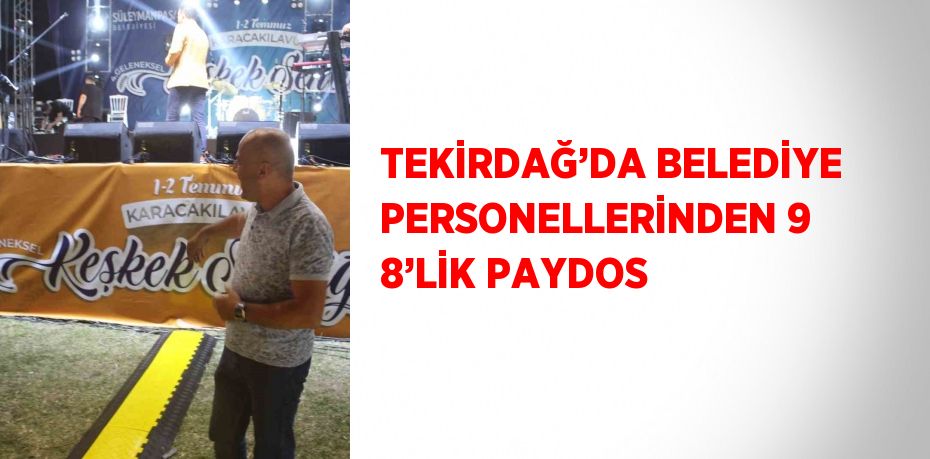 TEKİRDAĞ’DA BELEDİYE PERSONELLERİNDEN 9 8’LİK PAYDOS