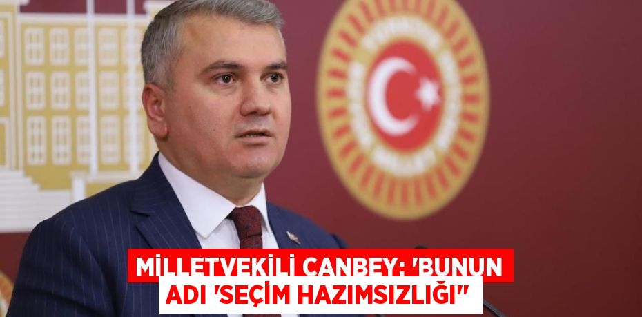 Milletvekili Canbey: “Bunun adı ‘Seçim hazımsızlığı’”