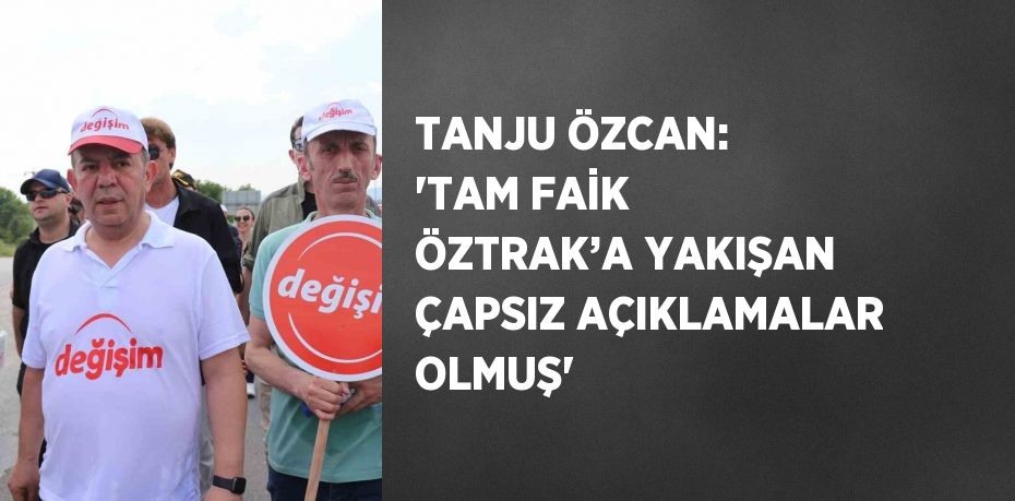 TANJU ÖZCAN: 'TAM FAİK ÖZTRAK’A YAKIŞAN ÇAPSIZ AÇIKLAMALAR OLMUŞ'