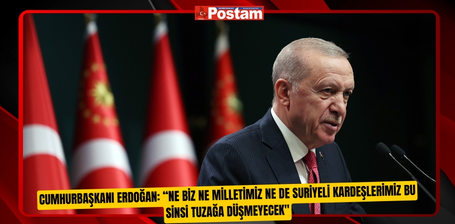 Cumhurbaşkanı Erdoğan: “Ne biz ne milletimiz ne de Suriyeli kardeşlerimiz bu sinsi tuzağa düşmeyecek&quot;  