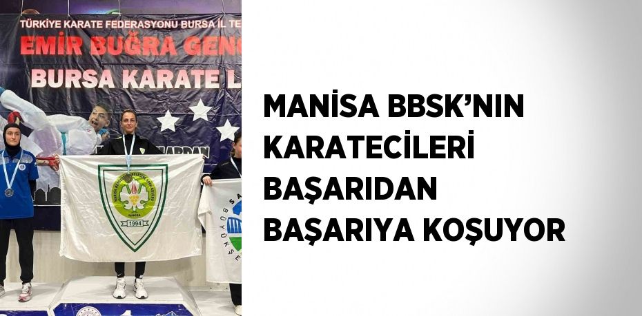 MANİSA BBSK’NIN KARATECİLERİ BAŞARIDAN BAŞARIYA KOŞUYOR