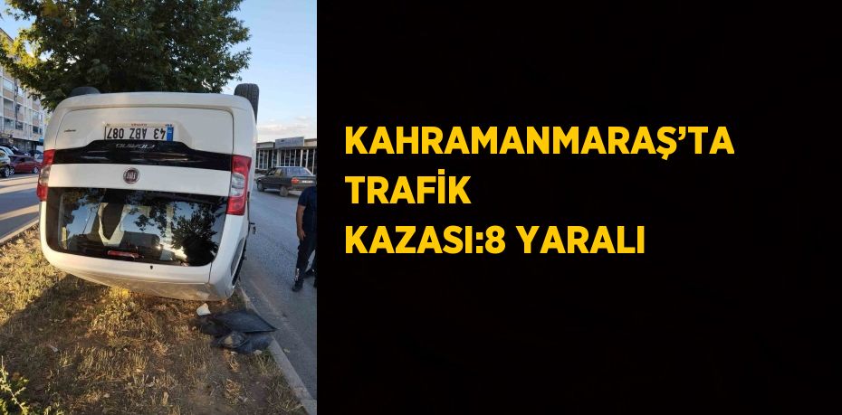 KAHRAMANMARAŞ’TA TRAFİK KAZASI:8 YARALI