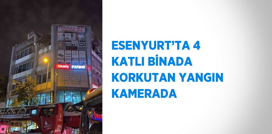 ESENYURT’TA 4 KATLI BİNADA KORKUTAN YANGIN KAMERADA