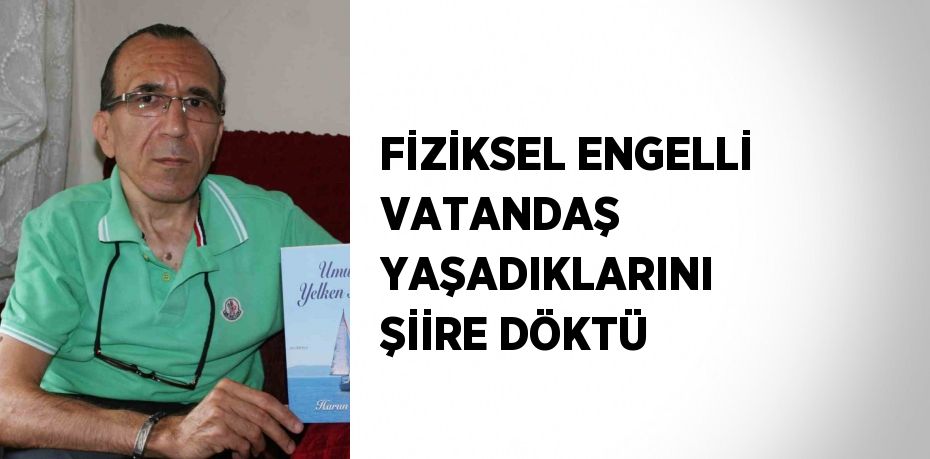 FİZİKSEL ENGELLİ VATANDAŞ YAŞADIKLARINI ŞİİRE DÖKTÜ