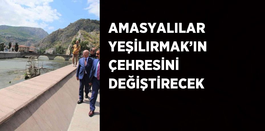 AMASYALILAR YEŞİLIRMAK’IN ÇEHRESİNİ DEĞİŞTİRECEK