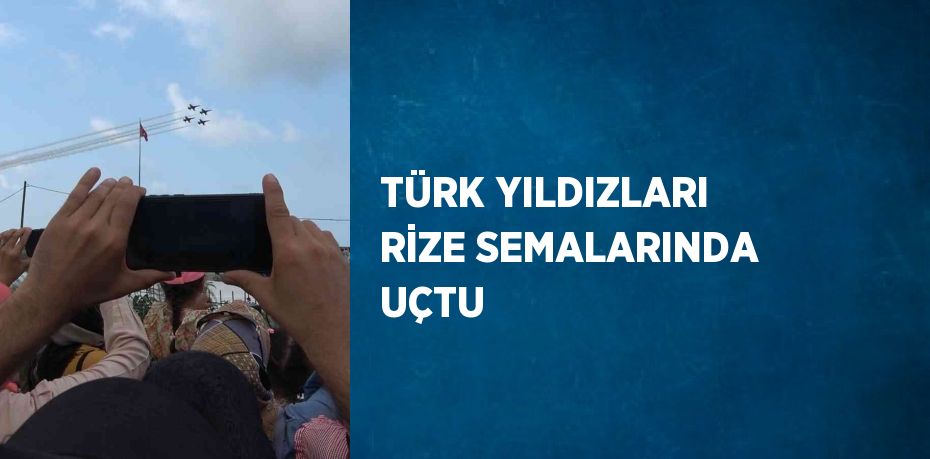 TÜRK YILDIZLARI RİZE SEMALARINDA UÇTU