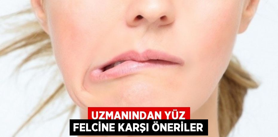 UZMANINDAN YÜZ FELCİNE KARŞI ÖNERİLER