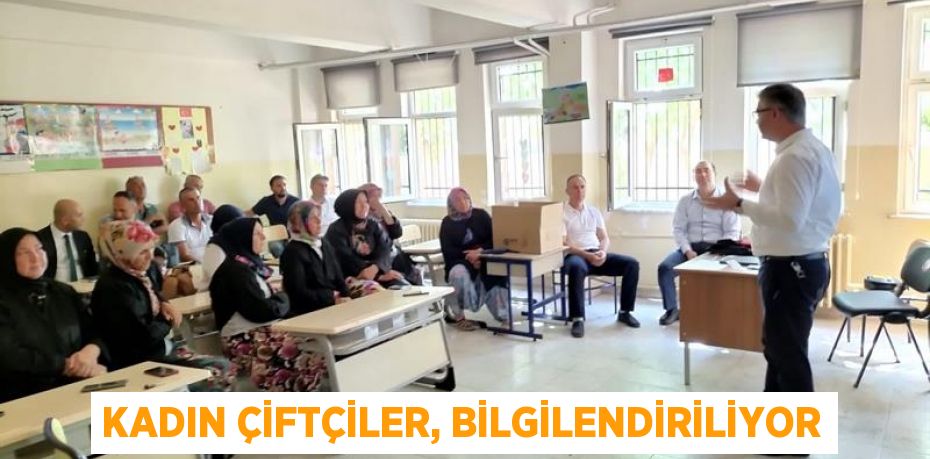 KADIN ÇİFTÇİLER, BİLGİLENDİRİLİYOR