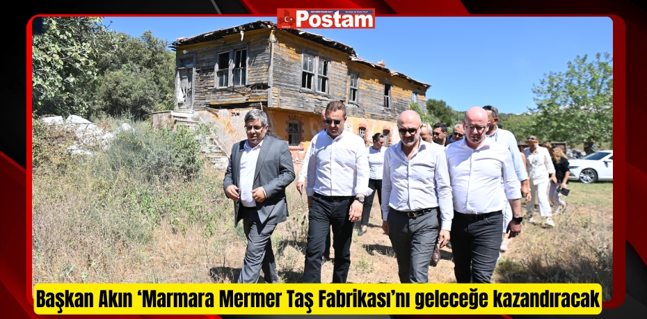 Başkan Akın ‘Marmara Mermer Taş Fabrikası’nı geleceğe kazandıracak