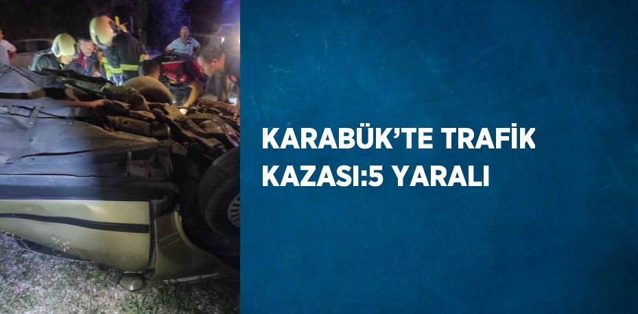 KARABÜK’TE TRAFİK KAZASI:5 YARALI