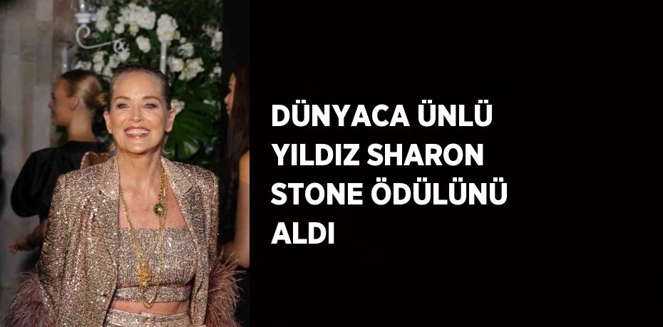 DÜNYACA ÜNLÜ YILDIZ SHARON STONE ÖDÜLÜNÜ ALDI