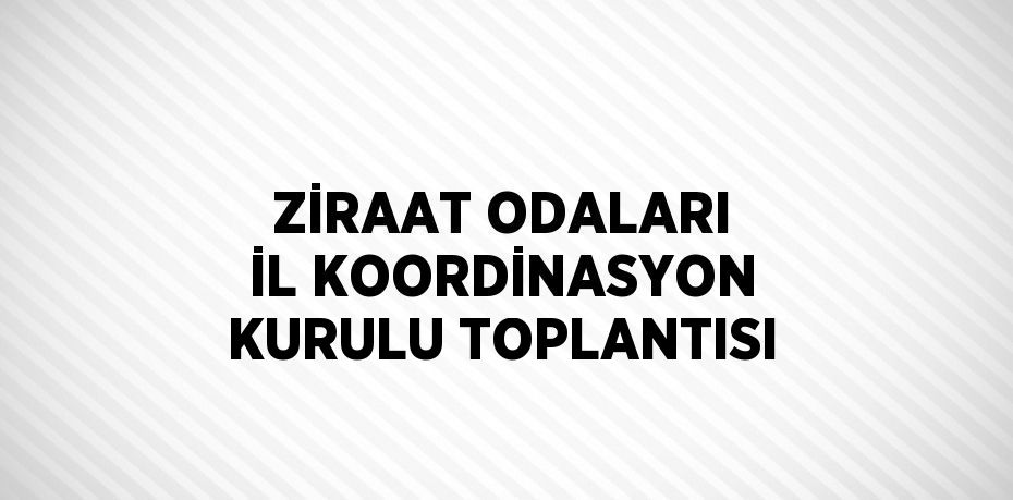 ZİRAAT ODALARI İL KOORDİNASYON KURULU TOPLANTISI