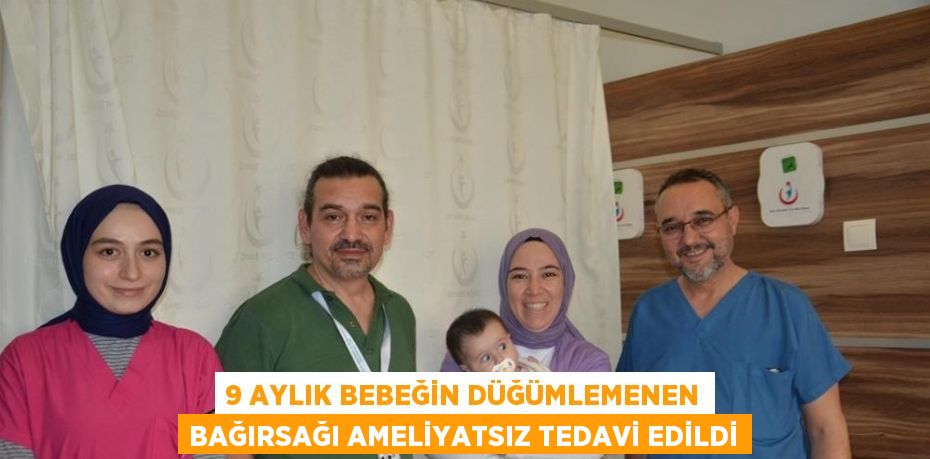 9 AYLIK BEBEĞİN DÜĞÜMLEMENEN BAĞIRSAĞI AMELİYATSIZ TEDAVİ EDİLDİ