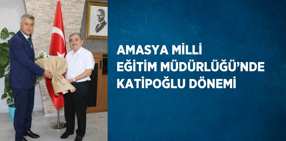 AMASYA MİLLİ EĞİTİM MÜDÜRLÜĞÜ’NDE KATİPOĞLU DÖNEMİ