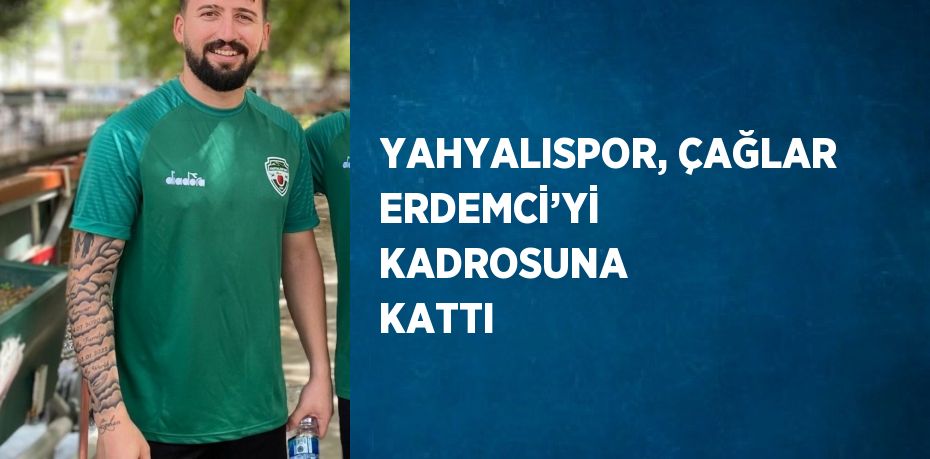 YAHYALISPOR, ÇAĞLAR ERDEMCİ’Yİ KADROSUNA KATTI