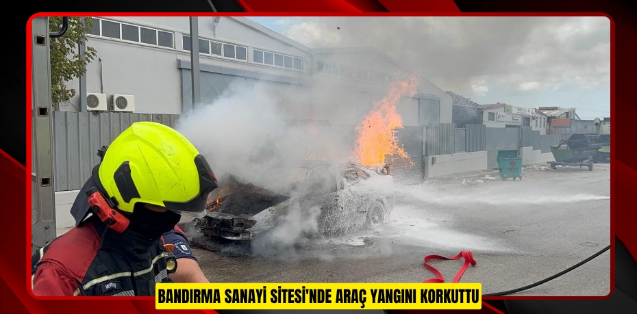 Bandırma Sanayi Sitesi'nde araç yangını korkuttu