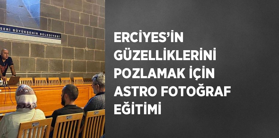 ERCİYES’İN GÜZELLİKLERİNİ POZLAMAK İÇİN ASTRO FOTOĞRAF EĞİTİMİ