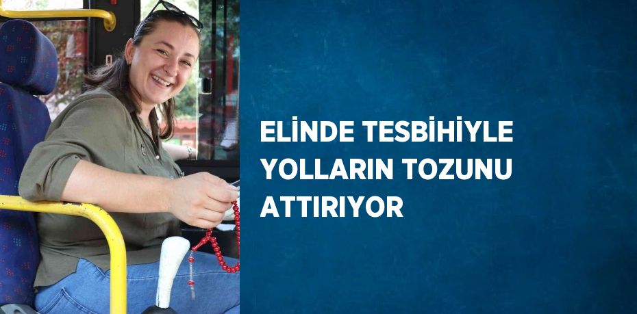 ELİNDE TESBİHİYLE YOLLARIN TOZUNU ATTIRIYOR