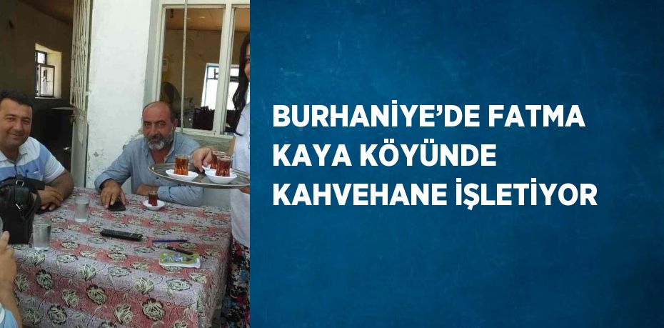 BURHANİYE’DE FATMA KAYA KÖYÜNDE KAHVEHANE İŞLETİYOR