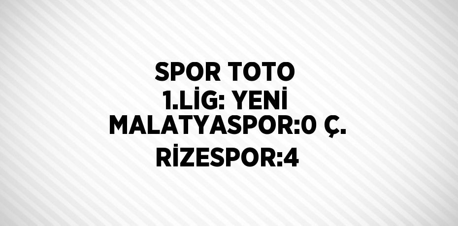 SPOR TOTO 1.LİG: YENİ MALATYASPOR:0 Ç. RİZESPOR:4