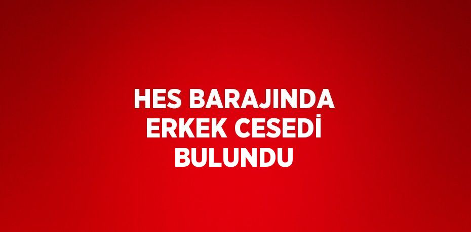 HES BARAJINDA ERKEK CESEDİ BULUNDU