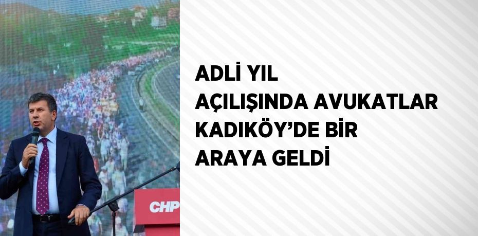 ADLİ YIL AÇILIŞINDA AVUKATLAR KADIKÖY’DE BİR ARAYA GELDİ