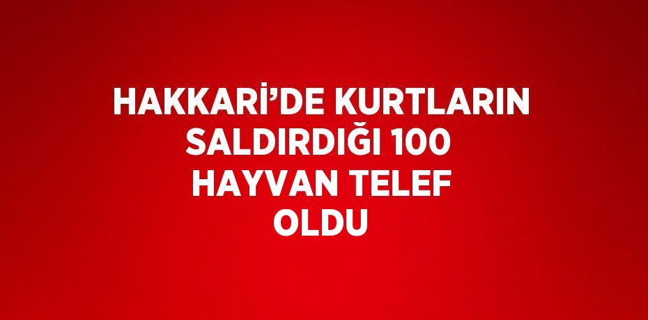 HAKKARİ’DE KURTLARIN SALDIRDIĞI 100 HAYVAN TELEF OLDU