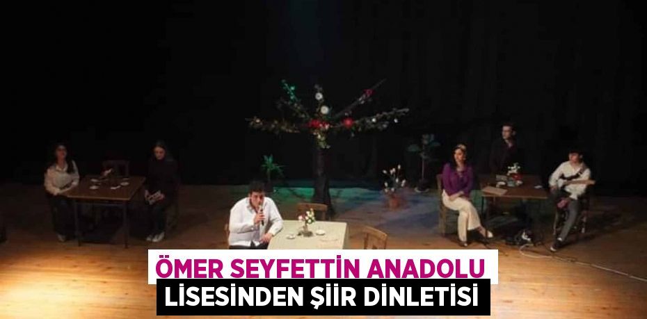 ÖMER SEYFETTİN ANADOLU LİSESİNDEN ŞİİR DİNLETİSİ