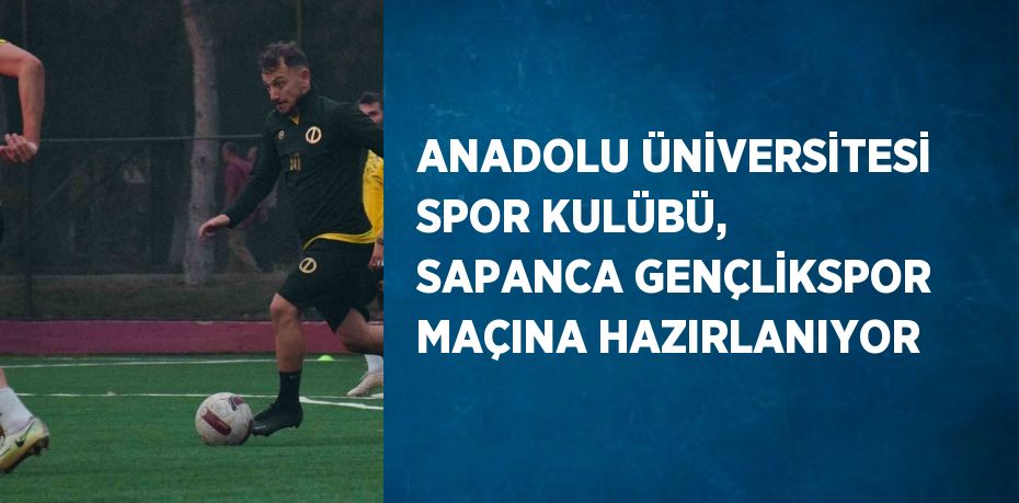 ANADOLU ÜNİVERSİTESİ SPOR KULÜBÜ, SAPANCA GENÇLİKSPOR MAÇINA HAZIRLANIYOR