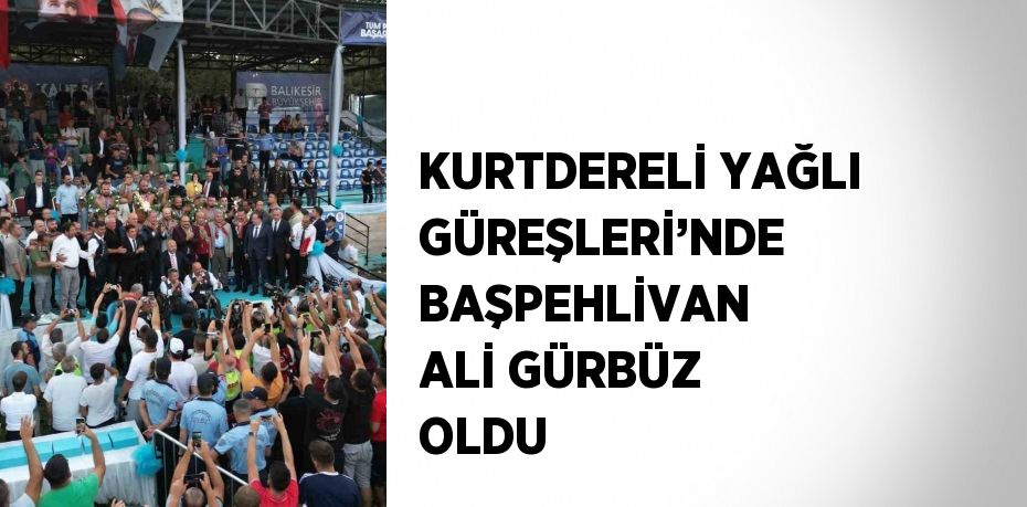 KURTDERELİ YAĞLI GÜREŞLERİ’NDE BAŞPEHLİVAN ALİ GÜRBÜZ OLDU