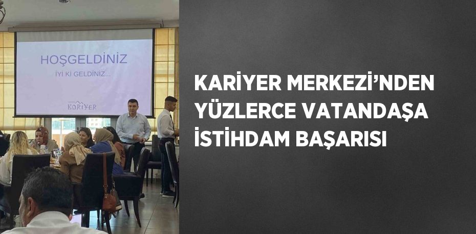 KARİYER MERKEZİ’NDEN YÜZLERCE VATANDAŞA İSTİHDAM BAŞARISI