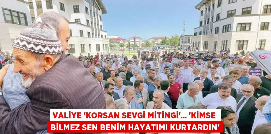 Valiye ‘korsan sevgi mitingi’... “Kimse bilmez sen benim hayatımı kurtardın”