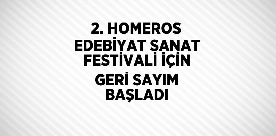 2. HOMEROS EDEBİYAT SANAT FESTİVALİ İÇİN GERİ SAYIM BAŞLADI