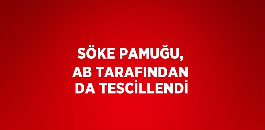 SÖKE PAMUĞU, AB TARAFINDAN DA TESCİLLENDİ