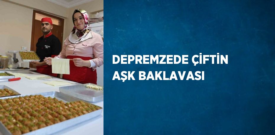 DEPREMZEDE ÇİFTİN AŞK BAKLAVASI