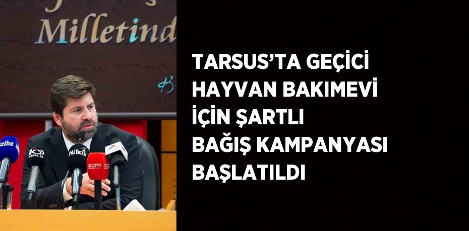 TARSUS’TA GEÇİCİ HAYVAN BAKIMEVİ İÇİN ŞARTLI BAĞIŞ KAMPANYASI BAŞLATILDI