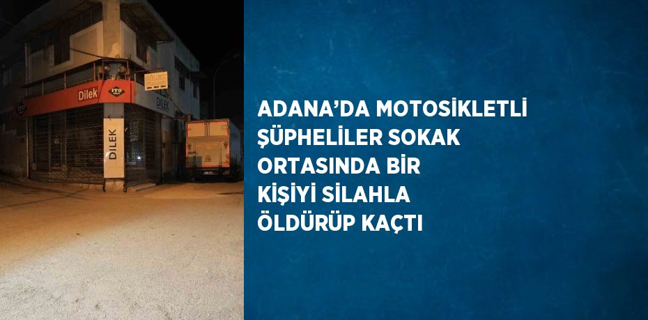 ADANA’DA MOTOSİKLETLİ ŞÜPHELİLER SOKAK ORTASINDA BİR KİŞİYİ SİLAHLA ÖLDÜRÜP KAÇTI