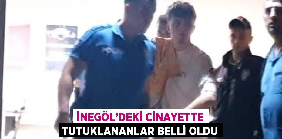 İNEGÖL’DEKİ CİNAYETTE TUTUKLANANLAR BELLİ OLDU