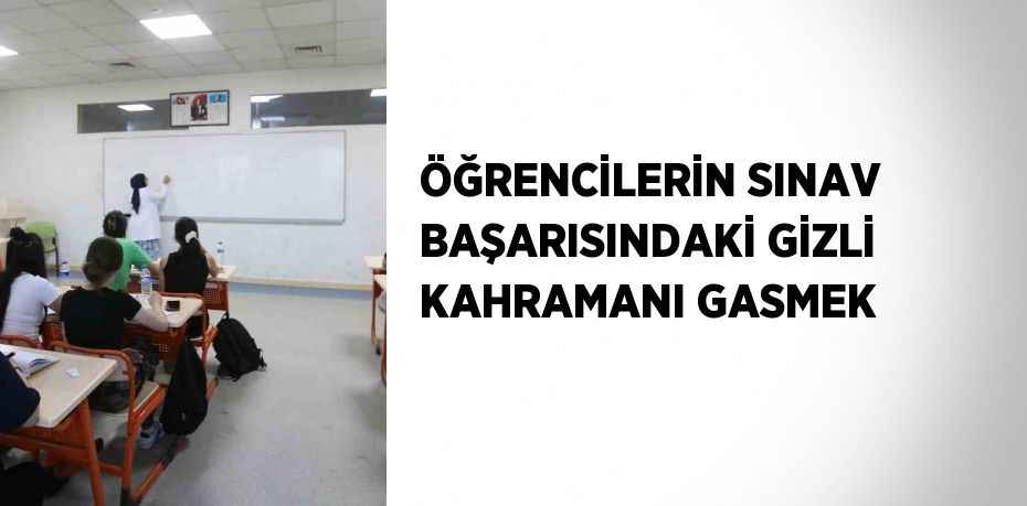 ÖĞRENCİLERİN SINAV BAŞARISINDAKİ GİZLİ KAHRAMANI GASMEK