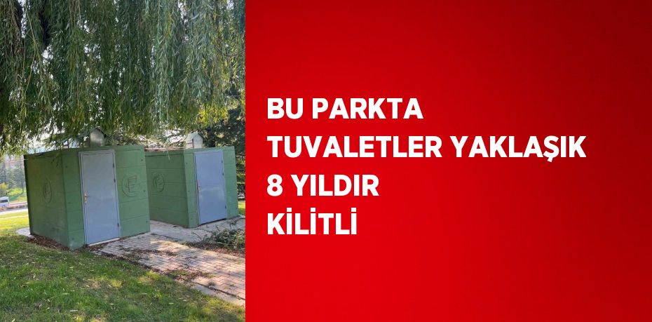 BU PARKTA TUVALETLER YAKLAŞIK 8 YILDIR KİLİTLİ