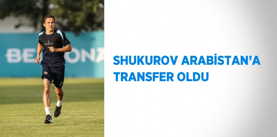 SHUKUROV ARABİSTAN’A TRANSFER OLDU