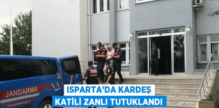 ISPARTA’DA KARDEŞ KATİLİ ZANLI TUTUKLANDI