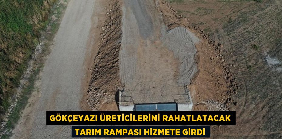 GÖKÇEYAZI ÜRETİCİLERİNİ RAHATLATACAK TARIM RAMPASI HİZMETE GİRDİ