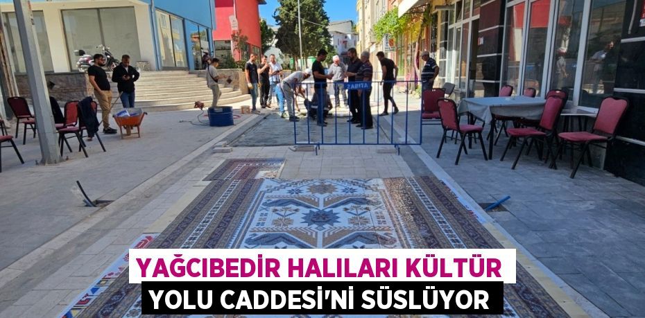 YAĞCIBEDİR HALILARI KÜLTÜR YOLU CADDESİ’Nİ SÜSLÜYOR